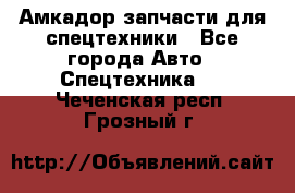 Амкадор запчасти для спецтехники - Все города Авто » Спецтехника   . Чеченская респ.,Грозный г.